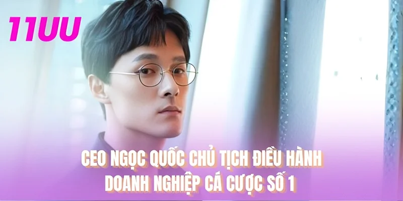 CEO Ngọc Quốc Chủ tịch điều hành doanh nghiệp cá cược số 1
