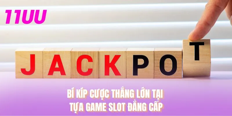 Bí kíp cược thắng lớn tại tựa game slot đẳng cấp