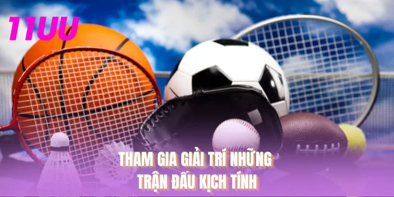 Tham gia giải trí những trận đấu kịch tính