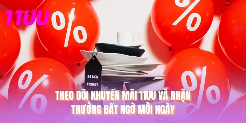 Theo dõi Khuyến mãi 11UU và nhận thưởng bất ngờ mỗi ngày